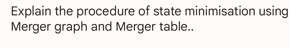 Explain the procedure of state minimisation using
Merger graph and Merger table..