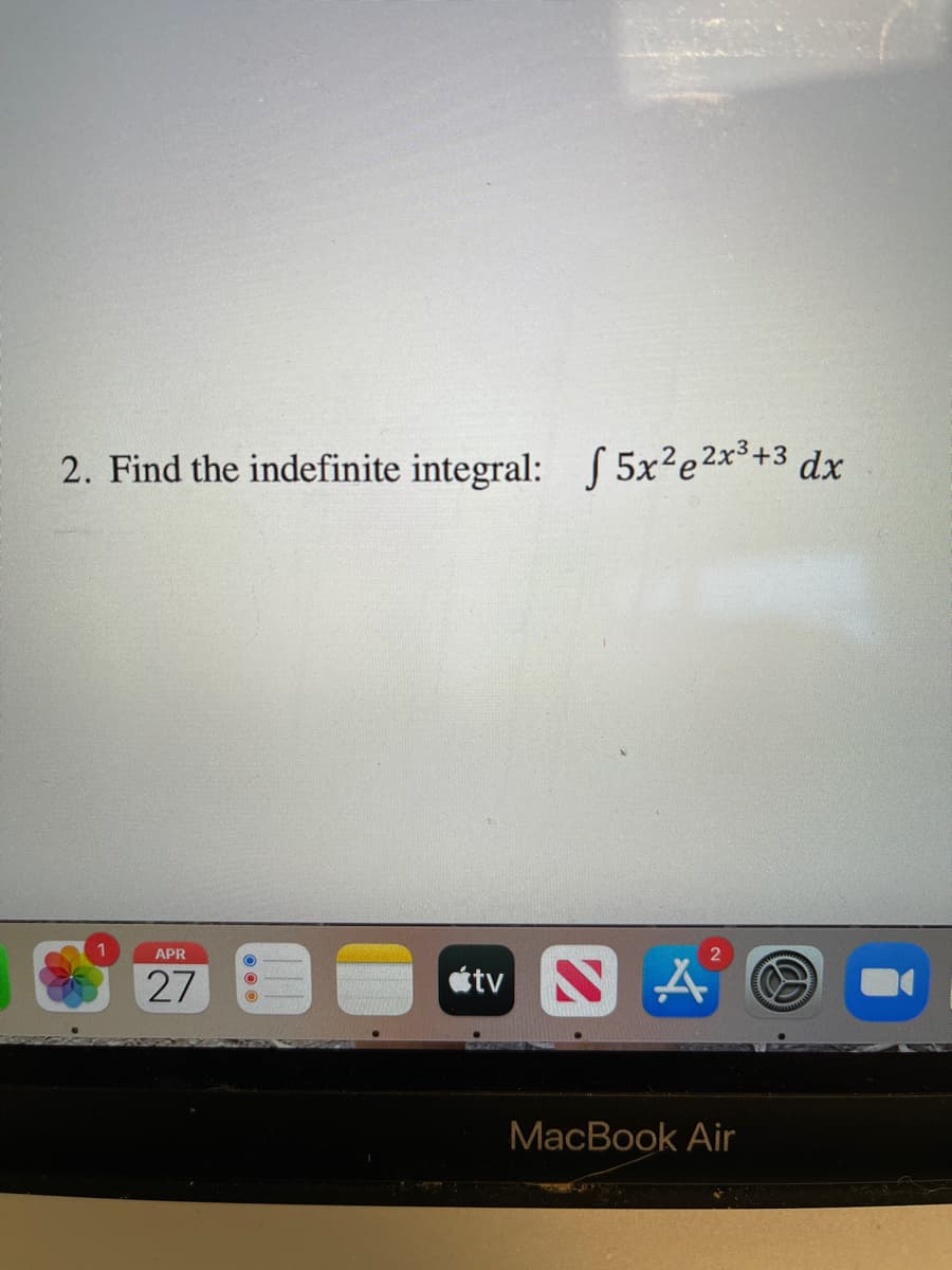 2. Find the indefinite integral: S 5x²e2x*+3 dx
APR
27
étv
MacBook Air
