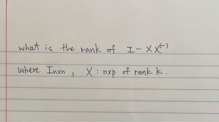what is the rank of I-XX²)
Xnxp of rank k.
where Inxn