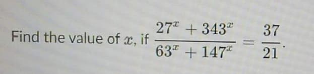 Find the value of x, if
27
63
+ 343
+147
37
21