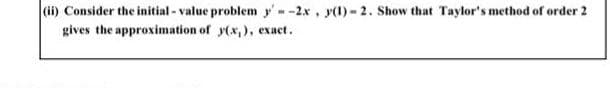 (ii) Consider the initial - value problem y'--2x, y(1) - 2. Show that Taylor's method of order 2
gives the approximation of y(x,), exact.
