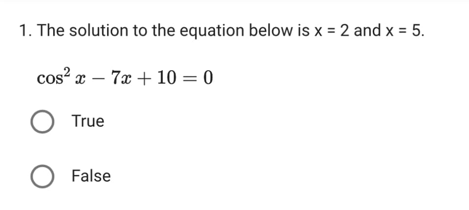 1. The solution to the equation below is x = 2 and x = 5.
cos² x 7x+10=0
COS
-
○ True
○ False