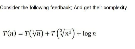Consider the following feedback; And get their complexity.
T(n) = T(Vn) + T(Vn²) + log n
%3D
