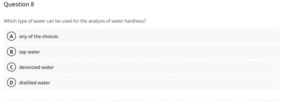 Question 8
Which type of water can be used for the analysis of water hardness?
A any of the choices
B tap water
с deionized water
D
distilled water