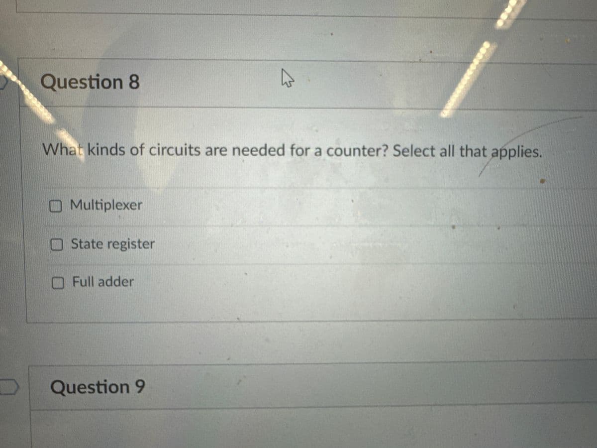 33399
Question 8
What kinds of circuits are needed for a counter? Select all that applies.
Multiplexer
State register
Full adder
000
Question 9