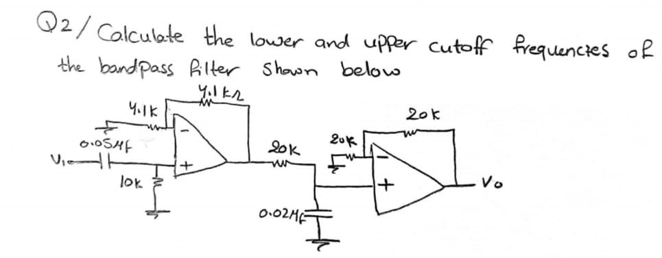 Q2/ Calculate the lower and upper cutoff frequencies of
the bandpass Pilter
Shown below
20k
20k
20k
Vie
Vo
lok
0.02HE
