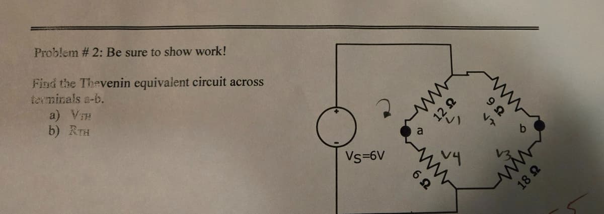 Problem # 2: Be sure to show work!
Find the Thevenin equivalent circuit across
terminals a-b.
a) VTH
b) RTH
Vs=6V
a
ww
12
6 Ω
ΘΩ
b
17
www
18 Ω