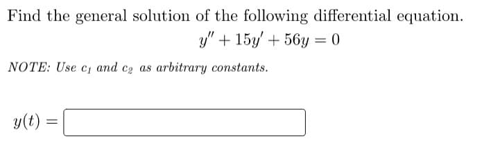 Find the general solution of the following differential equation.
y" + 15y + 56y 0
NOTE: Use c₁ and ca as arbitrary constants.
y(t) =
=