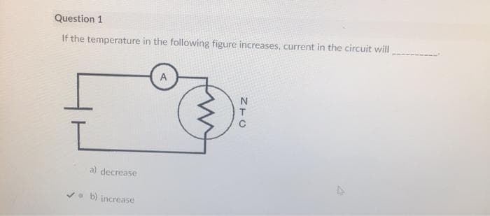 Question 1
If the temperature in the following figure increases, current in the circuit will
A
a) decrease
V• b) increase
