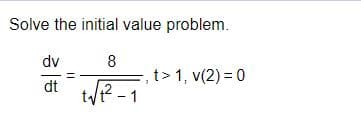 Solve the initial value problem.
dv
8
=, t> 1, v(2) = 0
WR -1
dt
+2
