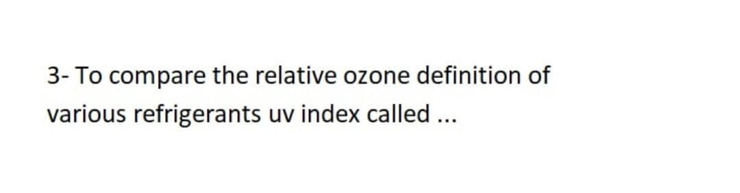 3- To compare the relative ozone definition of
various refrigerants uv index called ...
