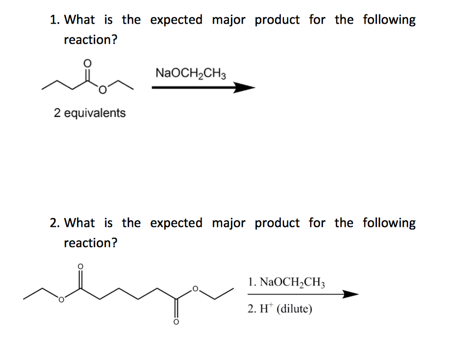 1. What is the expected major product for the following
reaction?
2 equivalents
NaOCH₂CH3
2. What is the expected major product for the following
reaction?
shpe
1. NaOCH₂CH3
2. H* (dilute)