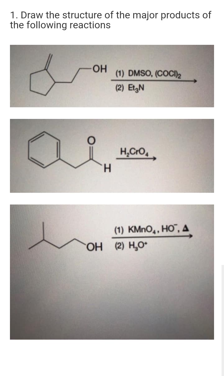 1. Draw the structure of the major products of
the following reactions
HO-
(1) DMSO, (COCI)2
(2) EtgN
H,CrO,
H.
(1) KMNO,, HO", A
OH (2) H,O*
