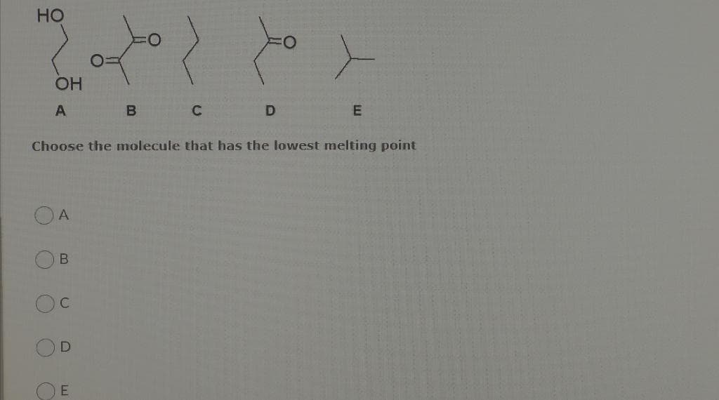 HO
O
OH
A
с
A
Choose the molecule that has the lowest melting point
В
D
тво
В
E
С
D
E