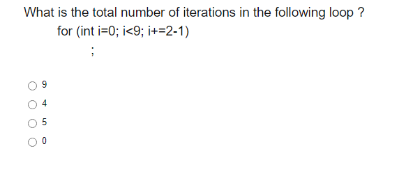 What is the total number of iterations in the following loop ?
for (int i=0; i<9; i+=2-1)
LO
