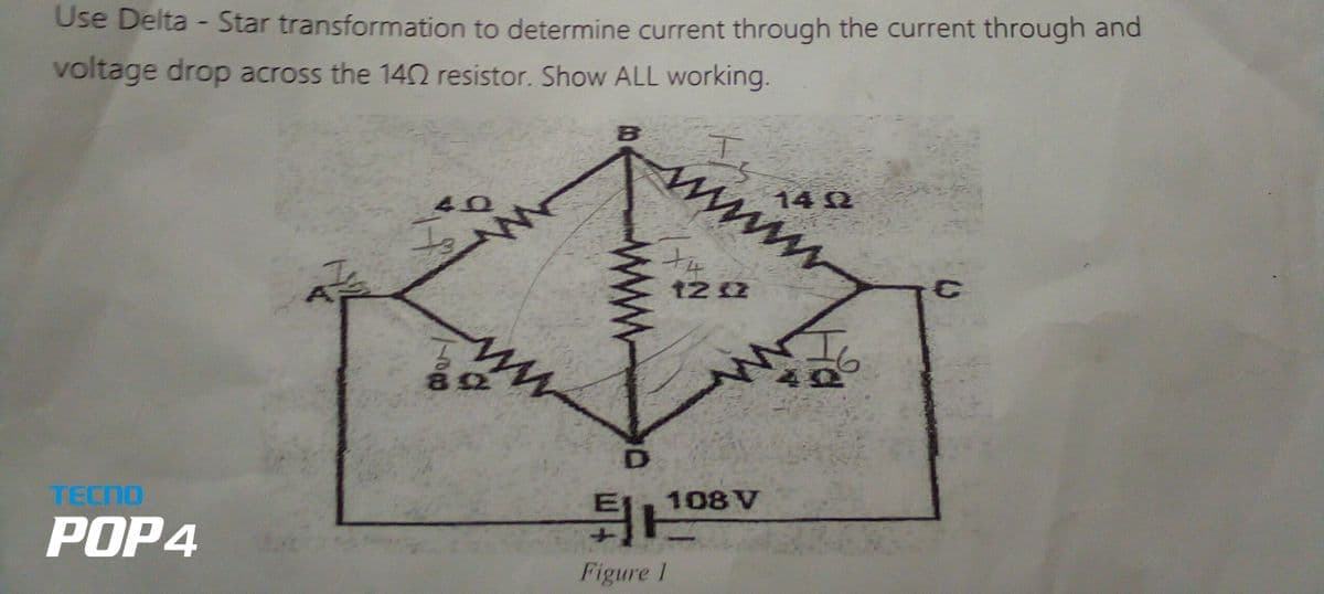 Use Delta - Star transformation to determine current through the current through and
voltage drop across the 1402 resistor. Show ALL working.
TECNO
POP4
40
Hond
www.
a
832
B
D
www.
Figure 1
X4
12 02
2
108 V
142
WW
C