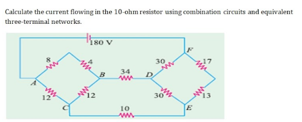 Calculate the current flowing in the 10-ohm resistor using combination circuits and equivalent
three-terminal networks.
Hiso v
30
34
B
ww
12
30
13
12
10
