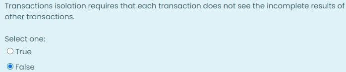 Transactions isolation requires that each transaction does not see the incomplete results of
other transactions.
Select one:
O True
False
