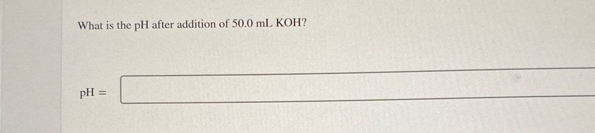What is the pH after addition of 50.0 mL KOH?
pH =
