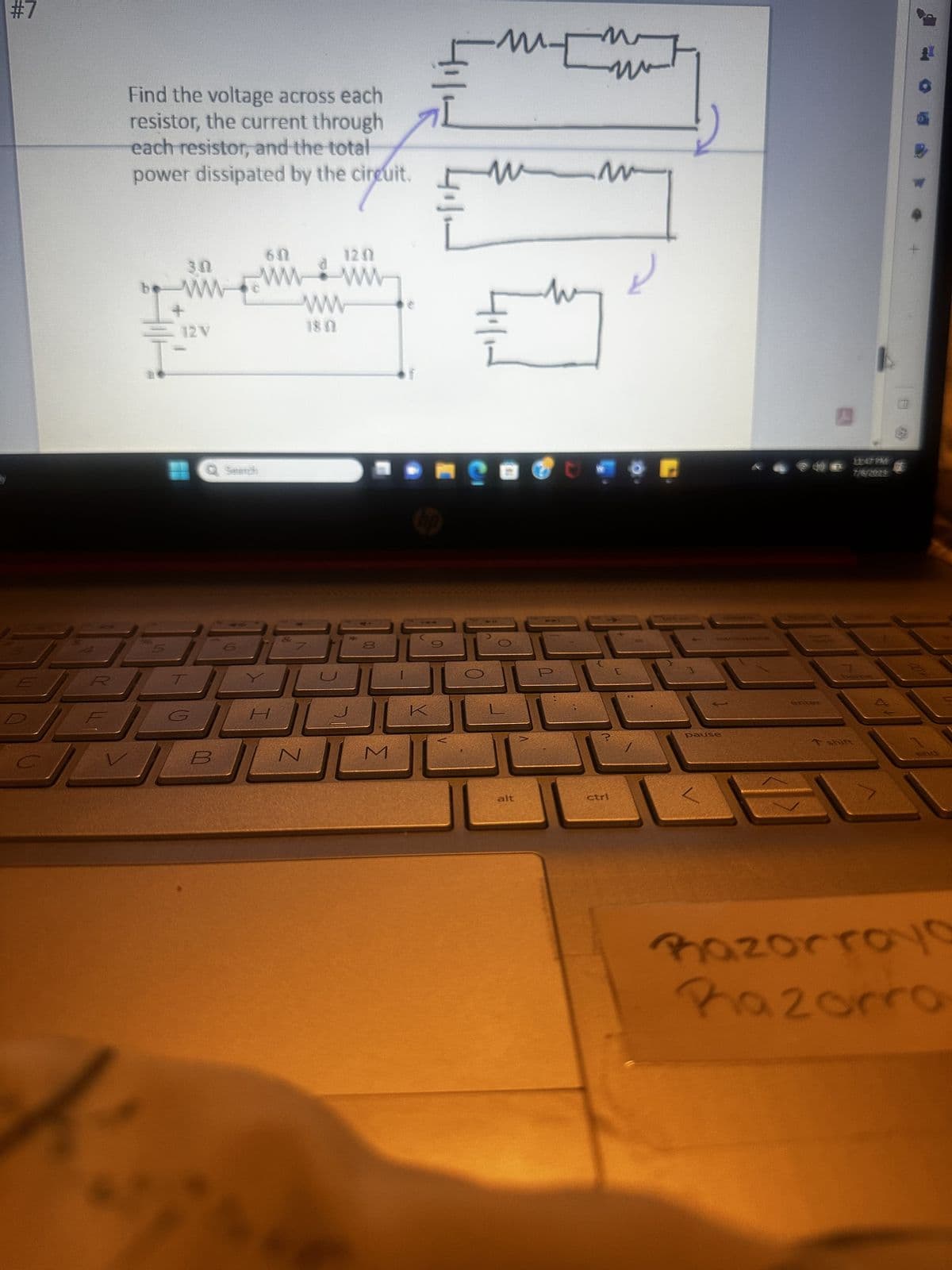 #7
Find the voltage across each
resistor, the current through
each resistor, and the total
power dissipated by the circuit.
ciret
6N
be www
ww
+
12 V
0
B
BRO
H
Z
1202
00
M
m-
IMEM
114
(0
0
w
Ⓡ
alt
--
M
ctrl
O
pause
ORCHES
enter
T shift
TV
and
Razorroyo
Kazorro