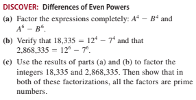 DISCOVER: Differences of Even Powers
(a) Factor the expressions completely: A* - Bº and
A“ – B“.
(b) Verify that 18,335 = 12 – 7° and that
2,868,335 = 12 – 7°.
(c) Use the results of parts (a) and (b) to factor the
integers 18,335 and 2,868,335. Then show that in
both of these factorizations, all the factors are prime
numbers.
