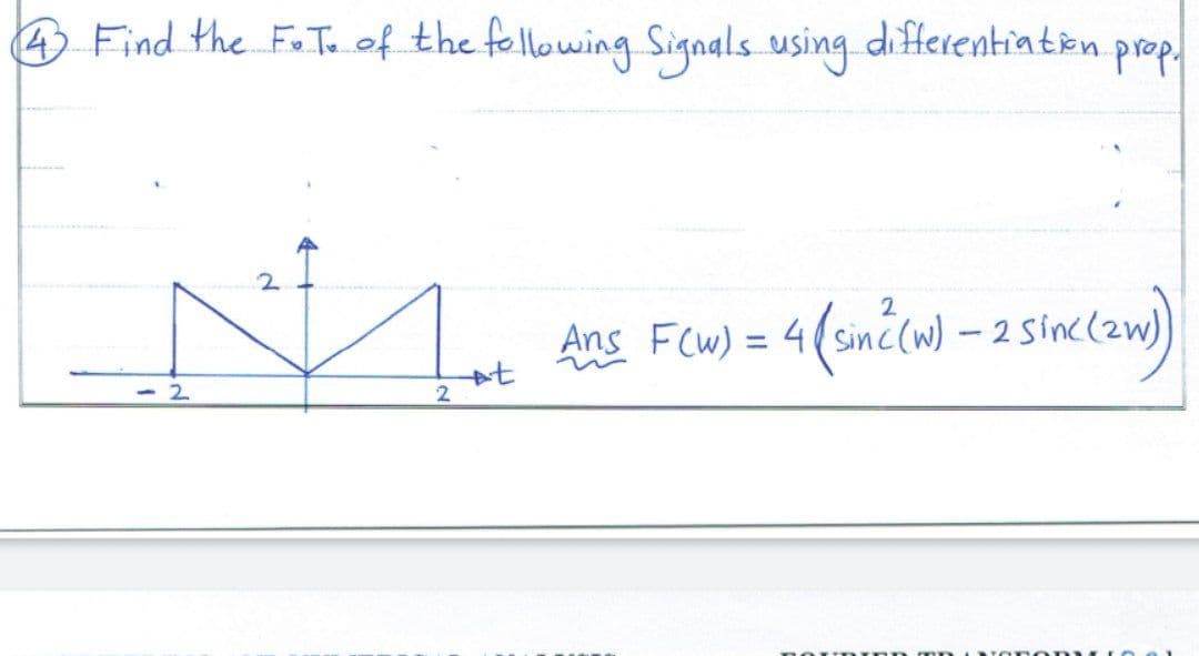 4 Find the F.T. of the following Signals using differentiation prop.
2
2
2
Ans F(w) = 4(sin ² (w) - 2 sinc (zw)
nouDIGE
NonoRYLO