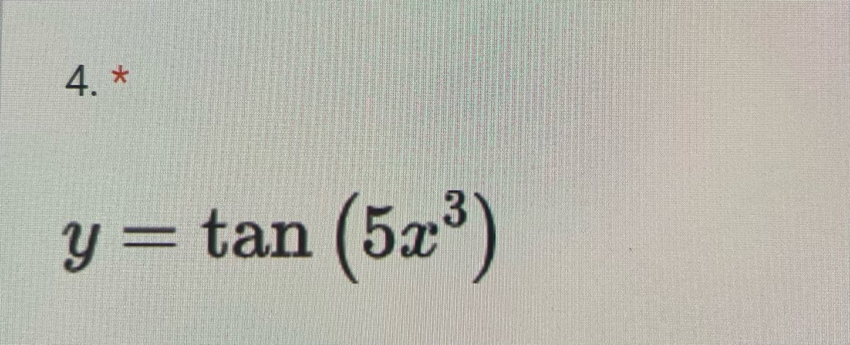 4. *
y = tan (5x³)