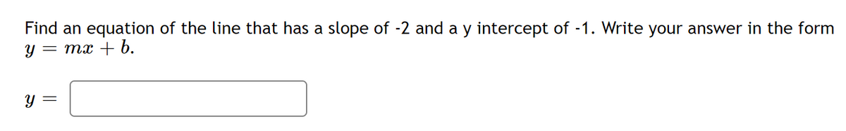 Find an equation of the line that has a slope of -2 and a y intercept of -1. Write your answer in the form
y = mx + b.
y =
