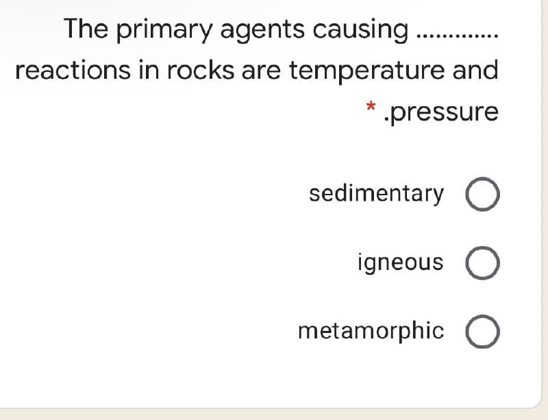 The primary agents causing .
reactions in rocks are temperature and
pressure
sedimentary O
igneous
metamorphic
