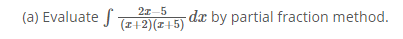 (a) Evaluate f
2x-5
(z+2)(z+5) dæ by partial fraction method.
