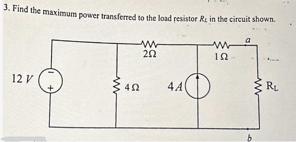 3. Find the maximum power transferred to the load resistor RL in the circuit shown.
w
292
a
www
102
12 V
www
4Ω
4A
b
www
RL