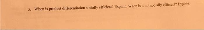 3. When is product differentiation socially efficient? Explain. When is it not socially efficient? Explain.
