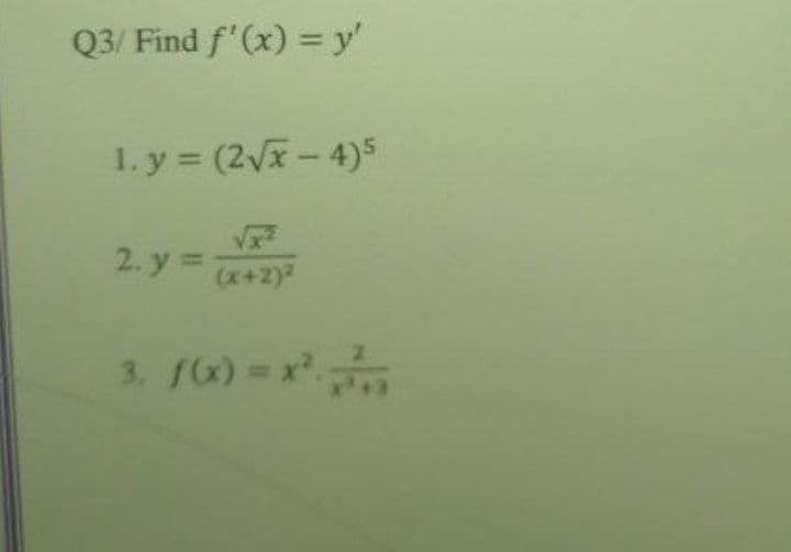 Q3/ Find f'(x) = y'
1. y = (2/x-4)5
%3D
(x+2)
3. f0) = x
