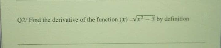 Q2/ Find the derivative of the function (x) =vx2-3 by definition
