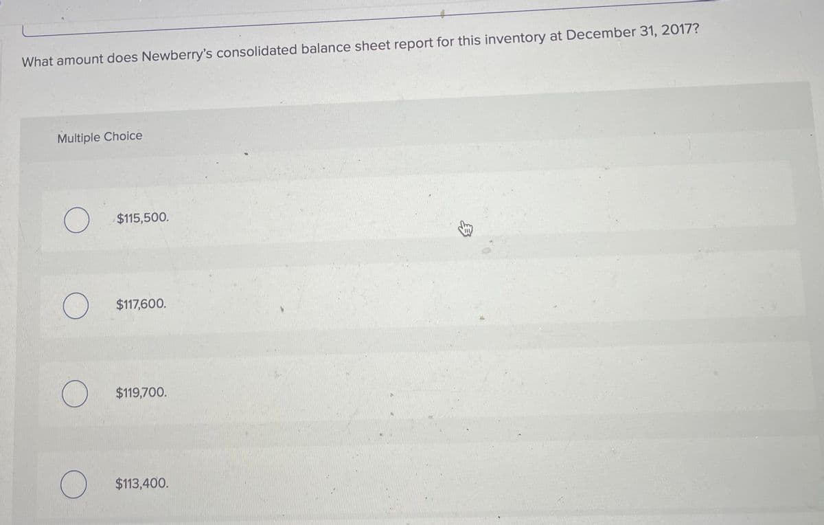 What amount does Newberry's consolidated balance sheet report for this inventory at December 31, 2017?
Multiple Choice
$115,500.
$117,600.
$119,700.
$113,400.
