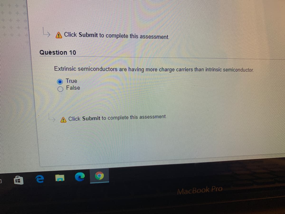 Click Submit to complete this assessment.
Question 10
Extrinsic semiconductors are having more charge carriers than intrinsic semiconductor.
True
False
A Click Submit to complete this assessment.
MacBook Pro
