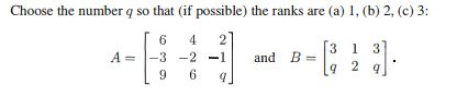 Choose the number q so that (if possible) the ranks are (a) 1, (b) 2, (c) 3:
6 4 2
-3 -2 -1
96 9
A=
and B =
3].
3 1
q2q