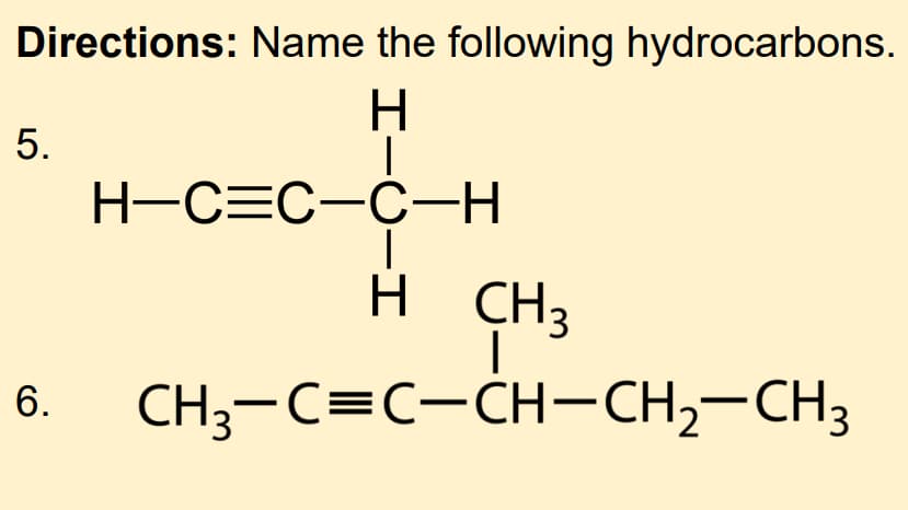 Directions: Name the following hydrocarbons.
H-C=C-C-H
H
CH3
6. CH;-C=C-CH-CH,-CH3
5.
