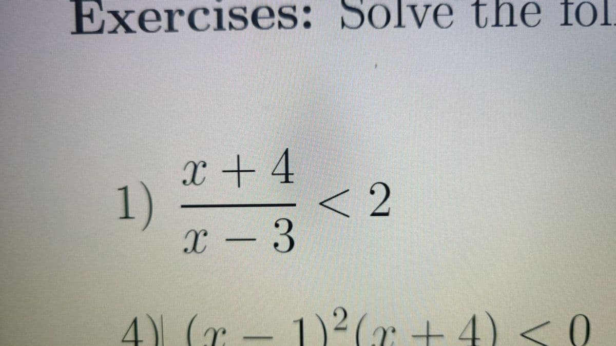 Exercises: Solve the fol.
x + 4
1)
<2
x - 3
4)) (x – 1)²(ar + 4) < 0
