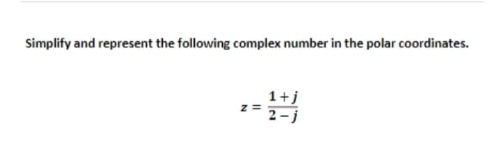 Simplify and represent the following complex number in the polar coordinates.
z=1+12
Z=
2-j