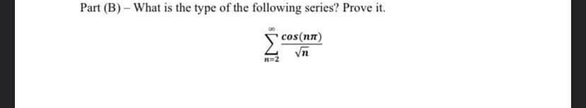 Part (B) - What is the type of the following series? Prove it.
cos(nn)
√n
n=2