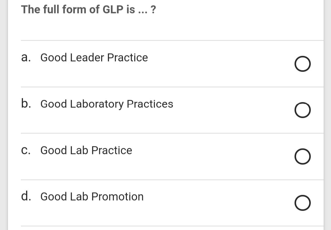 The full form of GLP is ... ?
a. Good Leader Practice
b. Good Laboratory Practices
C. Good Lab Practice
d. Good Lab Promotion
