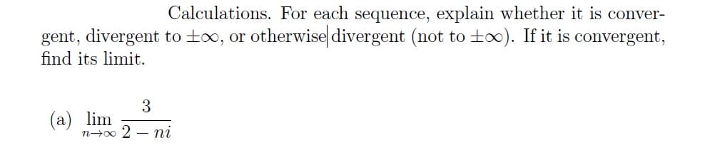 Calculations. For each sequence, explain whether it is conver-
gent, divergent to ∞, or otherwise divergent (not to ±∞). If it is convergent,
find its limit.
3
n→∞ 2-ni
(a) lim