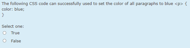 The following CSs code can successfully used to set the color of all paragraphs to blue <p> {
color: blue;
}
Select one:
O True
O False
