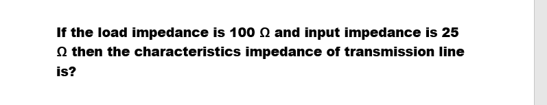 If the load impedance is 100 2 and input impedance is 25
then the characteristics impedance of transmission line
is?
