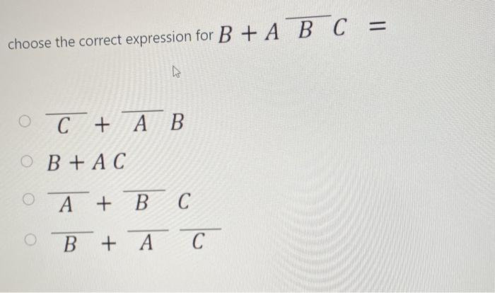 choose the correct expression for B + A B C =
C + AB
OB+AC
O
A + BC
BAC
