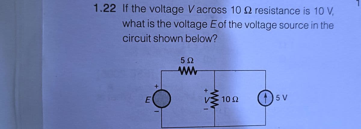 1.22 If the voltage Vacross 10
resistance is 10 V,
what is the voltage E of the voltage source in the
circuit shown below?
E
+
5Ω
ww
+
10 Ω
15 V
