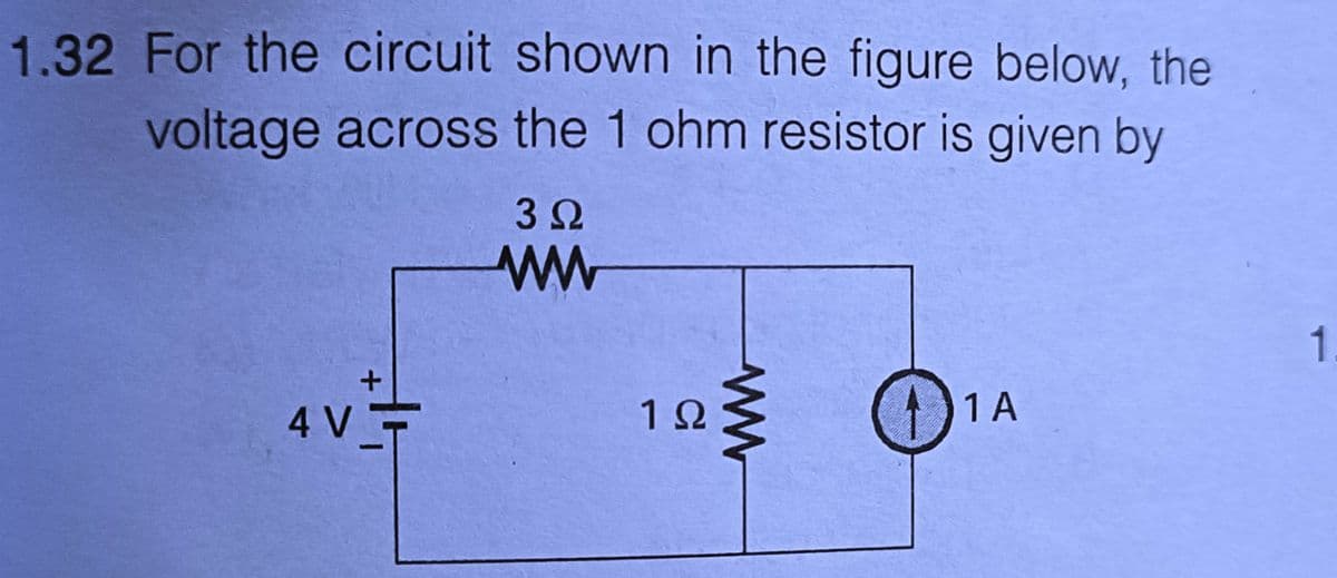 1.32 For the circuit shown in the figure below, the
voltage across the 1 ohm resistor is given by
4 V
+
3 Ω
ww
1Ω
ww
1 A
1
