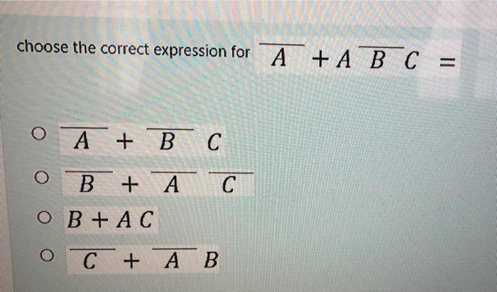 choose the correct expression for A + A B C :
=
O A + BC
B
+ A C
OB+AC
C + AB