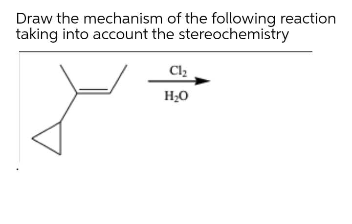Draw the mechanism of the following reaction
taking into account the stereochemistry
Cl2
H20
